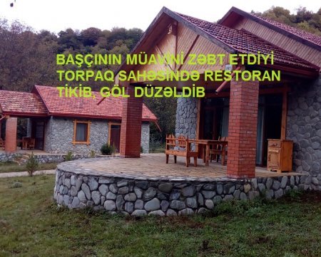 BAŞÇININ MÜAVİNİ ZƏBT ETDİYİ TORPAQ SAHƏSİNDƏ RESTORAN TİKİB, GÖL DÜZƏLDİB